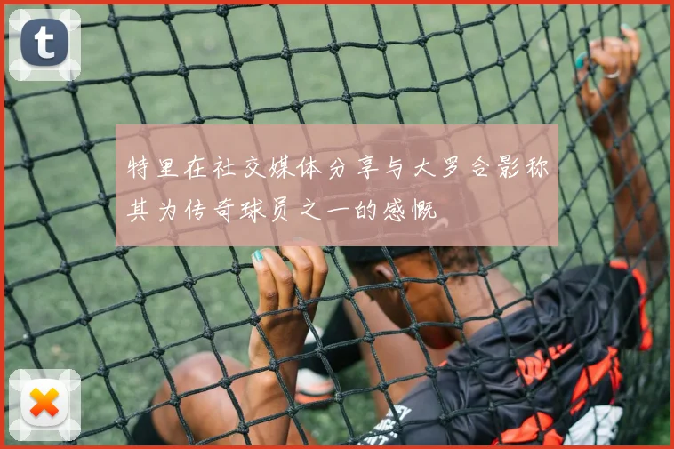 特里在社交媒体分享与大罗合影称其为传奇球员之一的感慨