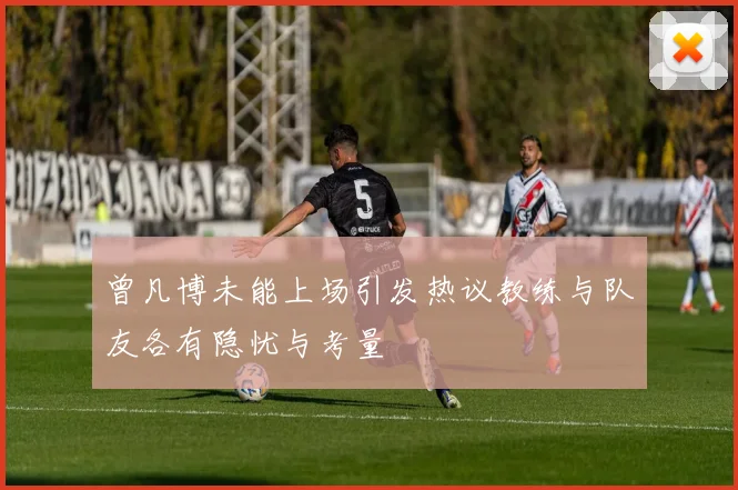 曾凡博未能上场引发热议教练与队友各有隐忧与考量