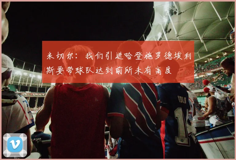 米切尔：我们引进哈登施罗德埃利斯要带球队达到前所未有高度