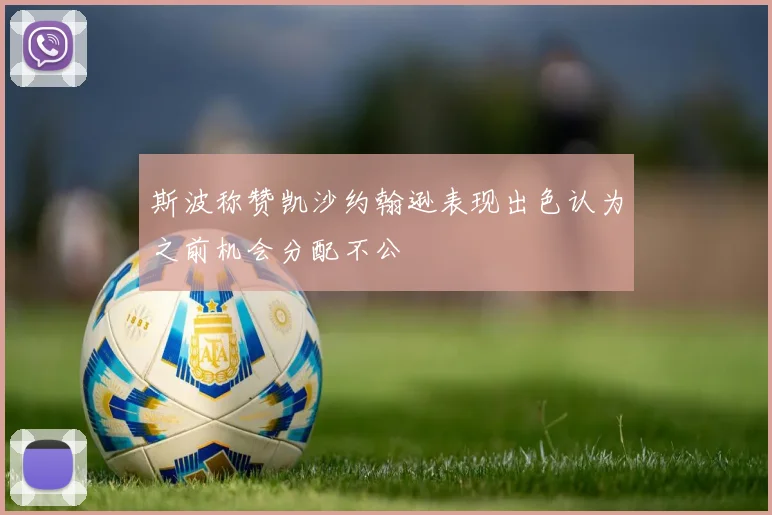 斯波称赞凯沙约翰逊表现出色认为之前机会分配不公