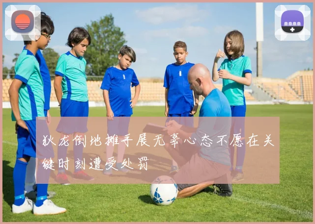狄龙倒地摊手展无辜心态不愿在关键时刻遭受处罚
