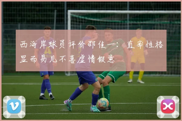 西海岸球员评价邵佳一：直率性格显而易见不喜虚情假意