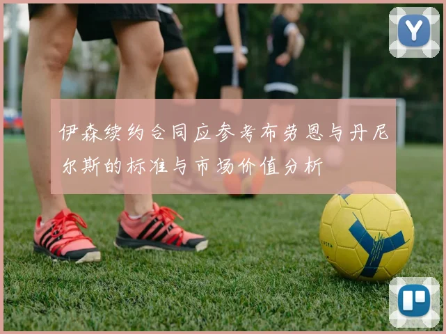 伊森续约合同应参考布劳恩与丹尼尔斯的标准与市场价值分析