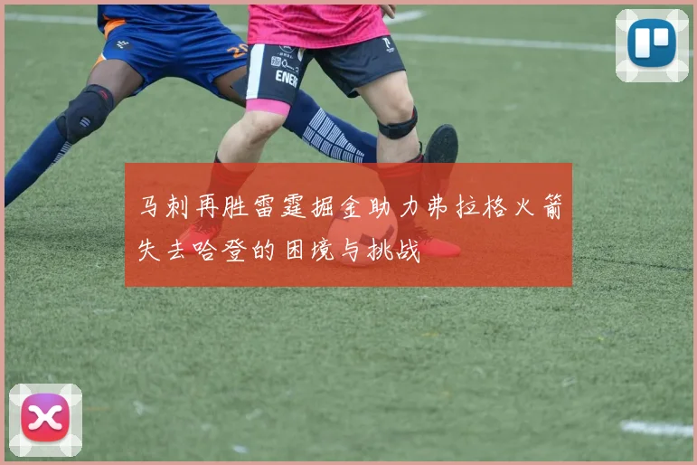 马刺再胜雷霆掘金助力弗拉格火箭失去哈登的困境与挑战