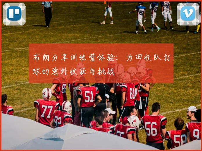 布朗分享训练营体验：为田径队打球的意外收获与挑战